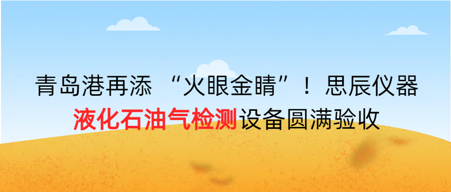 青島港再添 &ldquo;火眼金睛&rdquo;！思辰儀器液化石油氣檢測設(shè)備圓滿完成驗收?。? class=