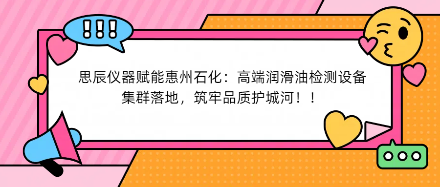 思辰儀器賦能惠州石化：高端潤滑油檢測設(shè)備集群落地，筑牢品質(zhì)護城河！